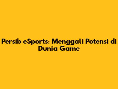 Persib eSports: Menggali Potensi di Dunia Game