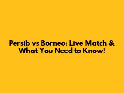Persib vs Borneo: Live Match & What You Need to Know!
