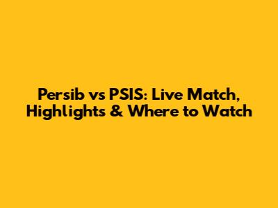 Persib vs PSIS: Live Match, Highlights & Where to Watch