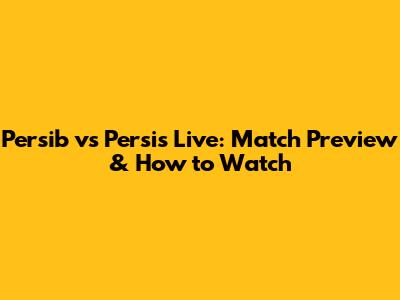 Persib vs Persis Live: Match Preview & How to Watch