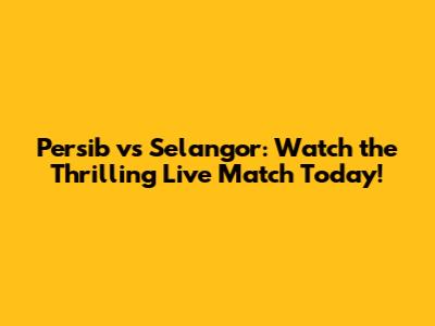 Persib vs Selangor: Watch the Thrilling Live Match Today!
