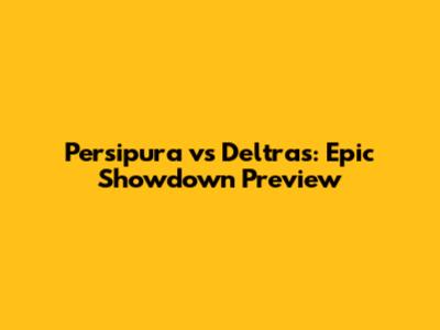 Persipura vs Deltras: Epic Showdown Preview