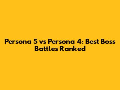 Persona 5 vs Persona 4: Best Boss Battles Ranked
