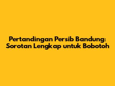 Pertandingan Persib Bandung: Sorotan Lengkap untuk Bobotoh