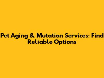 Pet Aging & Mutation Services: Find Reliable Options