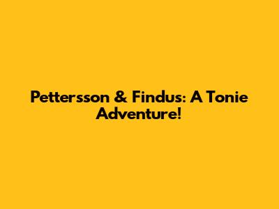 Pettersson & Findus: A Tonie Adventure!