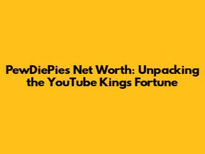 PewDiePie's Net Worth: Unpacking the YouTube King's Fortune