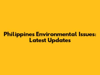 Philippines Environmental Issues: Latest Updates