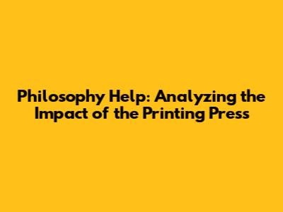 Philosophy Help: Analyzing the Impact of the Printing Press