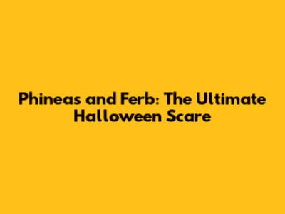 Phineas and Ferb: The Ultimate Halloween Scare