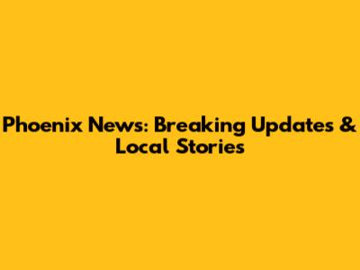 Phoenix News: Breaking Updates & Local Stories