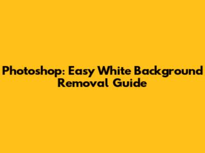 Photoshop: Easy White Background Removal Guide