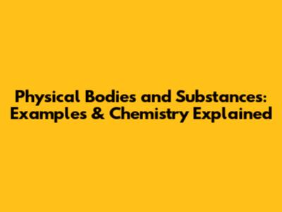 Physical Bodies and Substances: Examples & Chemistry Explained