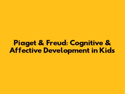 Piaget & Freud: Cognitive & Affective Development in Kids