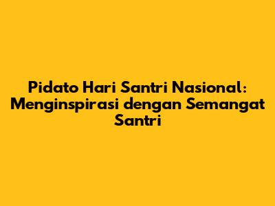 Pidato Hari Santri Nasional: Menginspirasi dengan Semangat Santri