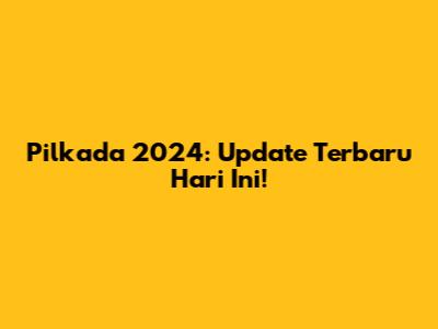 Pilkada 2024: Update Terbaru Hari Ini!