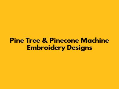 Pine Tree & Pinecone Machine Embroidery Designs