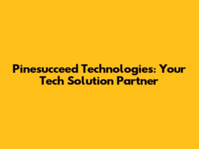 Pinesucceed Technologies: Your Tech Solution Partner