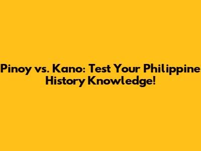 Pinoy vs. Kano: Test Your Philippine History Knowledge!
