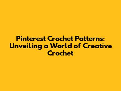 Pinterest Crochet Patterns: Unveiling a World of Creative Crochet