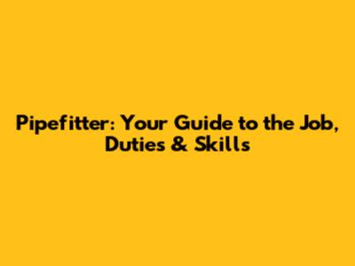 Pipefitter: Your Guide to the Job, Duties & Skills