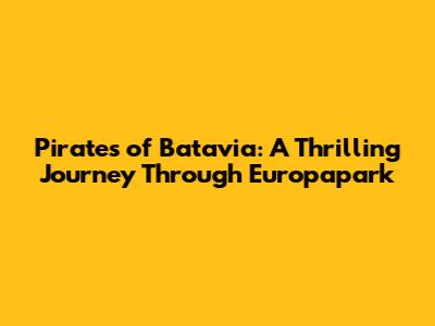 Pirates of Batavia: A Thrilling Journey Through Europapark