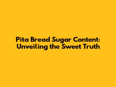 Pita Bread Sugar Content: Unveiling the Sweet Truth