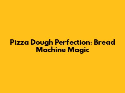 Pizza Dough Perfection: Bread Machine Magic