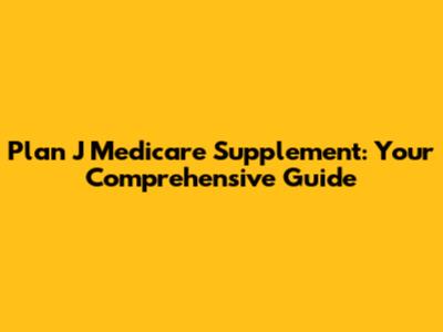 Plan J Medicare Supplement: Your Comprehensive Guide
