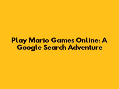 Play Mario Games Online: A Google Search Adventure