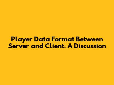 Player Data Format Between Server and Client: A Discussion