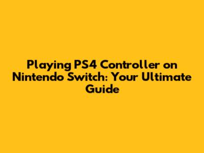 Playing PS4 Controller on Nintendo Switch: Your Ultimate Guide