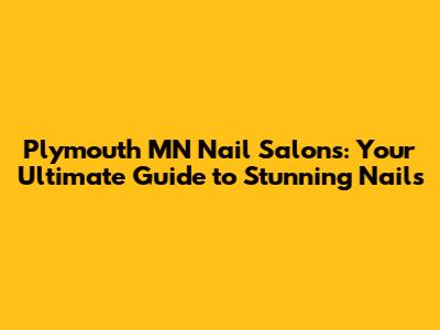 Plymouth MN Nail Salons: Your Ultimate Guide to Stunning Nails