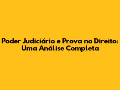 Poder Judiciário e Prova no Direito: Uma Análise Completa