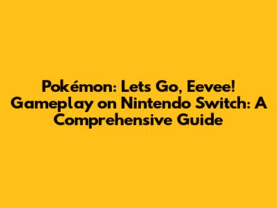 Pokémon: Let's Go, Eevee! Gameplay on Nintendo Switch: A Comprehensive Guide