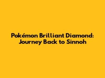 Pokémon Brilliant Diamond: Journey Back to Sinnoh
