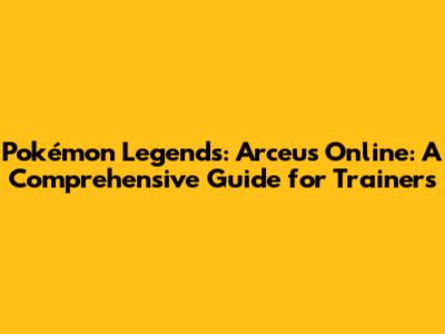 Pokémon Legends: Arceus Online: A Comprehensive Guide for Trainers
