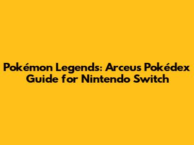 Pokémon Legends: Arceus Pokédex Guide for Nintendo Switch