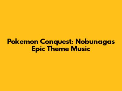 Pokemon Conquest: Nobunaga's Epic Theme Music