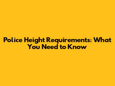 Police Height Requirements: What You Need to Know