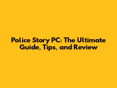 Police Story PC: The Ultimate Guide, Tips, and Review