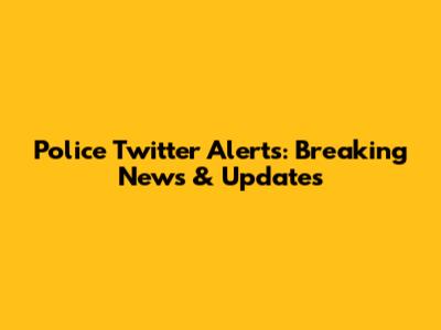 Police Twitter Alerts: Breaking News & Updates