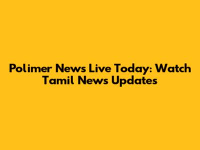 Polimer News Live Today: Watch Tamil News Updates
