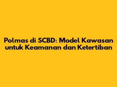 Polmas di SCBD: Model Kawasan untuk Keamanan dan Ketertiban