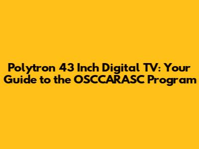 Polytron 43 Inch Digital TV: Your Guide to the OSCCARASC Program