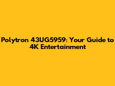 Polytron 43UG5959: Your Guide to 4K Entertainment