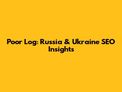 Poor Log: Russia & Ukraine SEO Insights