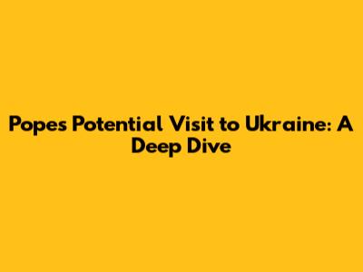 Pope's Potential Visit to Ukraine: A Deep Dive