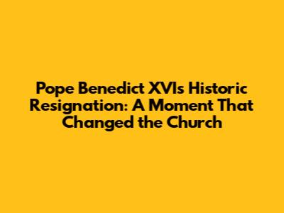 Pope Benedict XVI's Historic Resignation: A Moment That Changed the Church