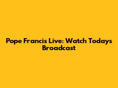 Pope Francis Live: Watch Today's Broadcast